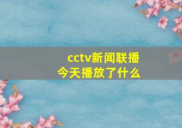 cctv新闻联播 今天播放了什么